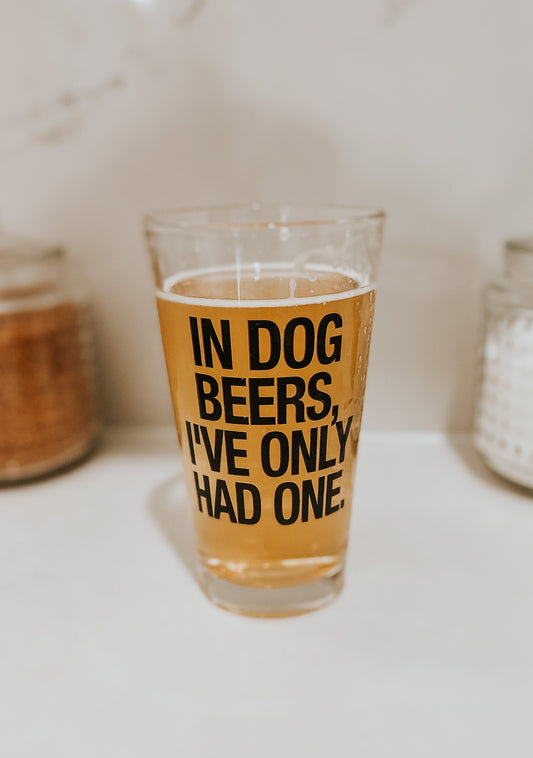 IN DOG BEERS I'VE ONLY HAD ONE - 16 oz Beer Pint Glass